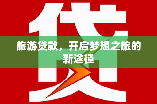 峨眉旅游贷款，开启梦想之旅的新途径