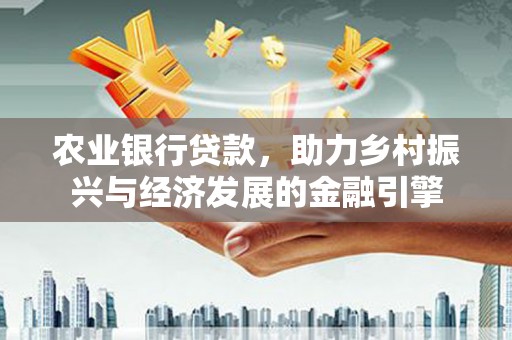 峨眉农业银行贷款，助力乡村振兴与经济发展的金融引擎