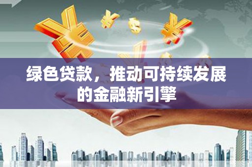 峨眉绿色贷款，推动可持续发展的金融新引擎