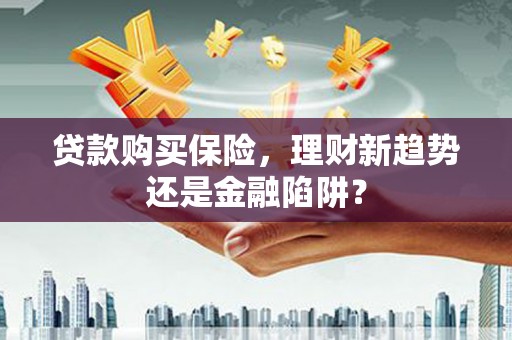 峨眉贷款购买保险，理财新趋势还是金融陷阱？