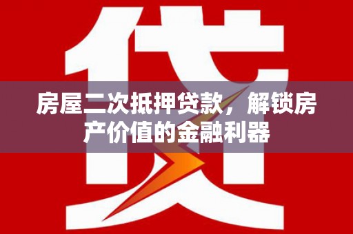 峨眉房屋二次抵押贷款，解锁房产价值的金融利器