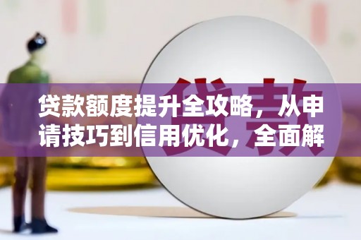 峨眉贷款额度提升全攻略，从申请技巧到信用优化，全面解析