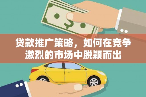 峨眉贷款推广策略，如何在竞争激烈的市场中脱颖而出