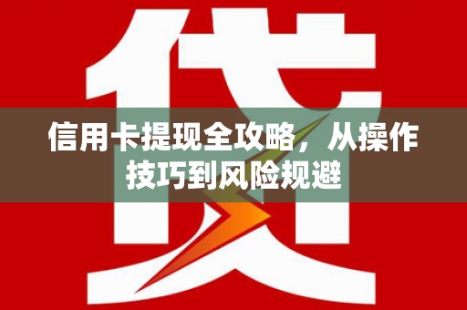 峨眉信用卡提现全攻略，从操作技巧到风险规避