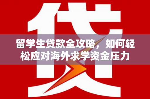 峨眉留学生贷款全攻略，如何轻松应对海外求学资金压力