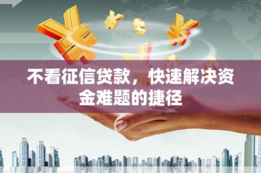 峨眉不看征信贷款，快速解决资金难题的捷径