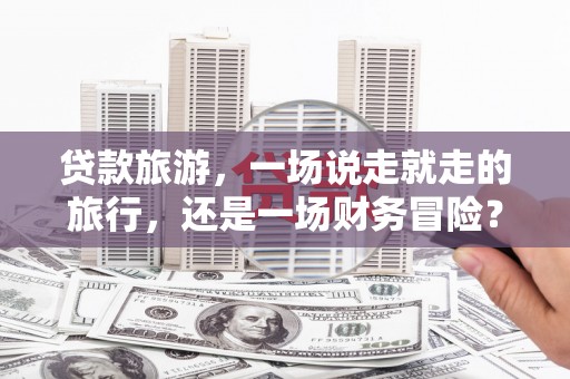 峨眉贷款旅游，一场说走就走的旅行，还是一场财务冒险？
