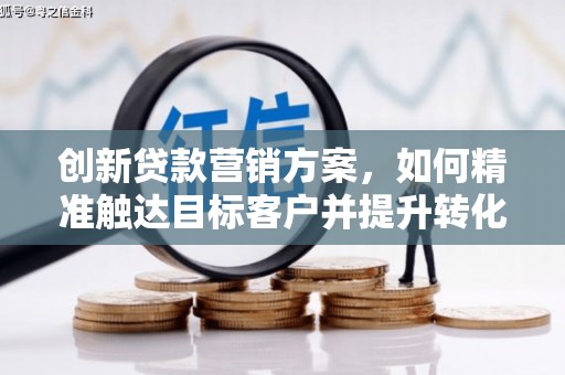 峨眉创新贷款营销方案，如何精准触达目标客户并提升转化率
