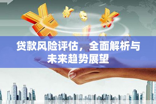 峨眉贷款风险评估，全面解析与未来趋势展望