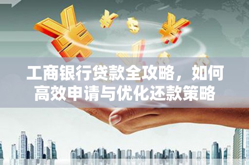 峨眉工商银行贷款全攻略，如何高效申请与优化还款策略