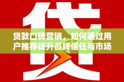 峨眉贷款口碑营销，如何通过用户推荐提升品牌信任与市场份额