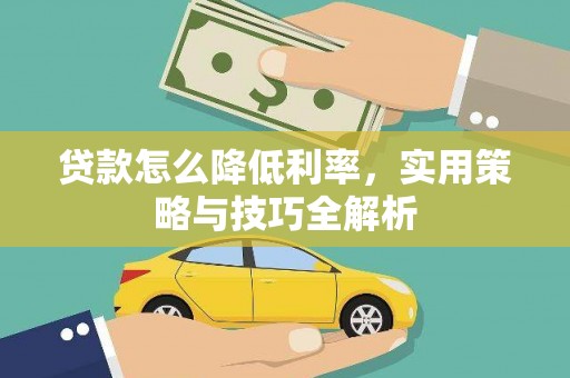 峨眉贷款怎么降低利率，实用策略与技巧全解析