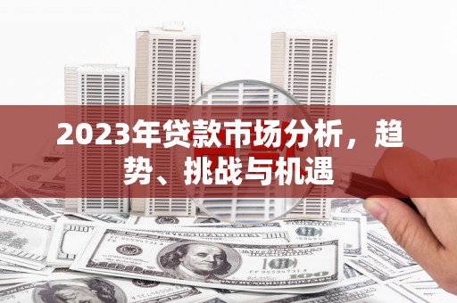 峨眉2023年贷款市场分析，趋势、挑战与机遇