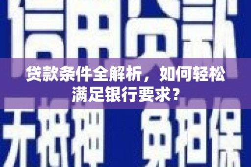 峨眉贷款条件全解析，如何轻松满足银行要求？