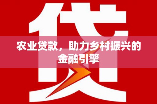 峨眉农业贷款，助力乡村振兴的金融引擎