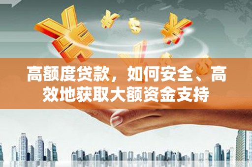 峨眉高额度贷款，如何安全、高效地获取大额资金支持