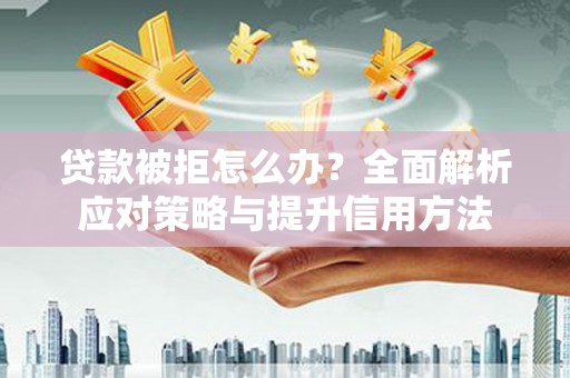 峨眉贷款被拒怎么办？全面解析应对策略与提升信用方法