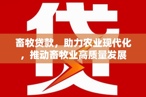 峨眉畜牧贷款，助力农业现代化，推动畜牧业高质量发展