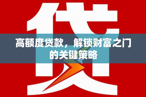 峨眉高额度贷款，解锁财富之门的关键策略