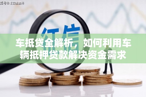峨眉车抵贷全解析，如何利用车辆抵押贷款解决资金需求