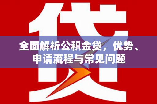 峨眉全面解析公积金贷，优势、申请流程与常见问题