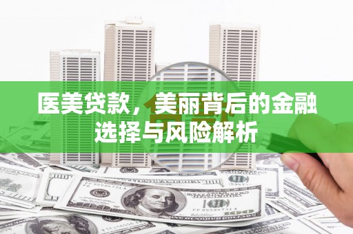峨眉医美贷款，美丽背后的金融选择与风险解析