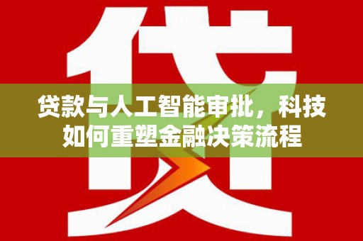 峨眉贷款与人工智能审批，科技如何重塑金融决策流程