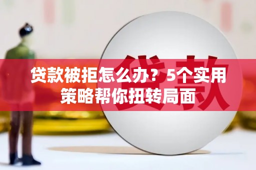 峨眉贷款被拒怎么办？5个实用策略帮你扭转局面