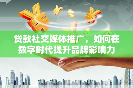 峨眉贷款社交媒体推广，如何在数字时代提升品牌影响力