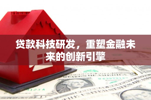 峨眉贷款科技研发，重塑金融未来的创新引擎