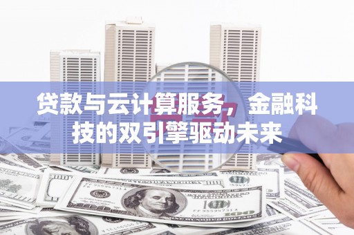 峨眉贷款与云计算服务，金融科技的双引擎驱动未来