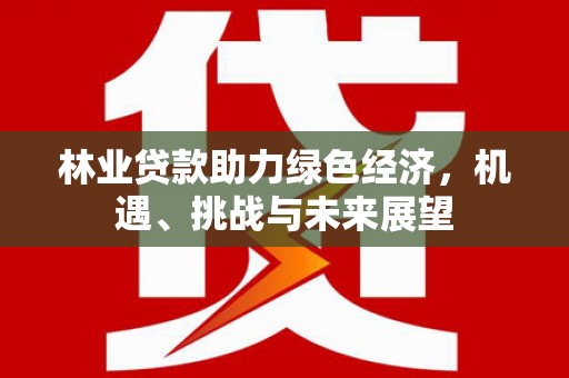 峨眉林业贷款助力绿色经济，机遇、挑战与未来展望