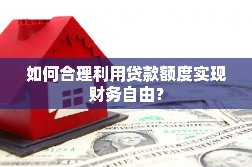 峨眉如何合理利用贷款额度实现财务自由？