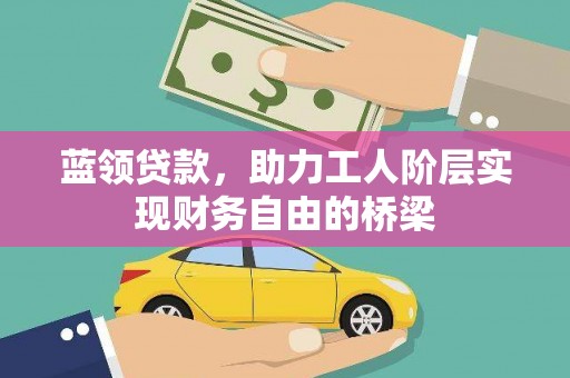 峨眉蓝领贷款，助力工人阶层实现财务自由的桥梁
