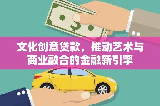 峨眉文化创意贷款，推动艺术与商业融合的金融新引擎