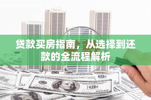 峨眉贷款买房指南，从选择到还款的全流程解析