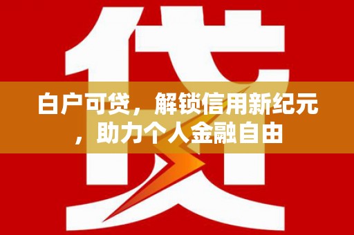 峨眉白户可贷，解锁信用新纪元，助力个人金融自由