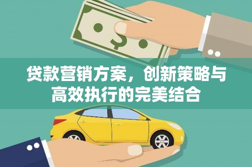 峨眉贷款营销方案，创新策略与高效执行的完美结合
