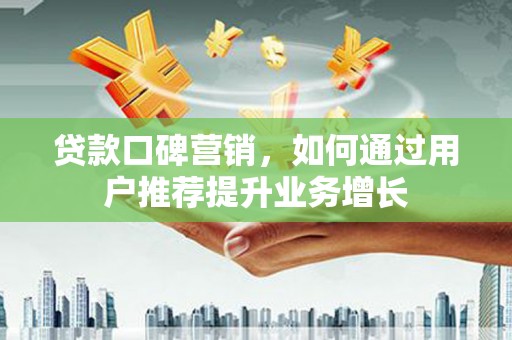 峨眉贷款口碑营销，如何通过用户推荐提升业务增长