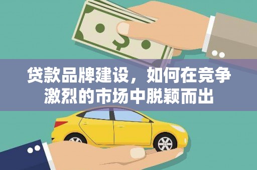 峨眉贷款品牌建设，如何在竞争激烈的市场中脱颖而出