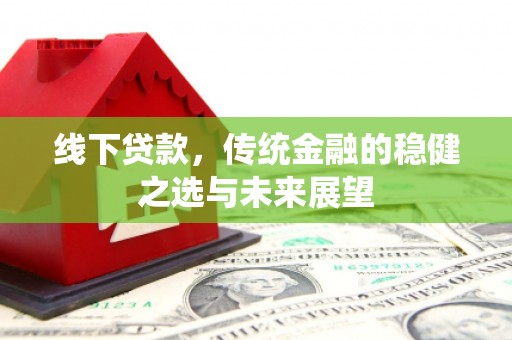 峨眉线下贷款，传统金融的稳健之选与未来展望