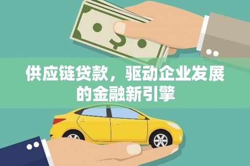 峨眉供应链贷款，驱动企业发展的金融新引擎