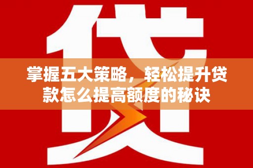 峨眉掌握五大策略，轻松提升贷款怎么提高额度的秘诀