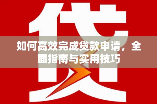 峨眉如何高效完成贷款申请，全面指南与实用技巧