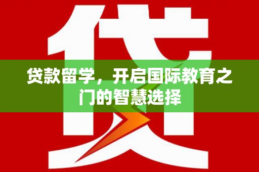 峨眉贷款留学，开启国际教育之门的智慧选择