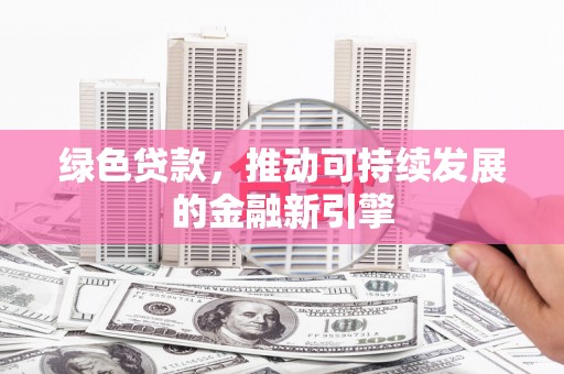 峨眉绿色贷款，推动可持续发展的金融新引擎