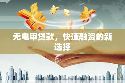 峨眉无电审贷款，快速融资的新选择