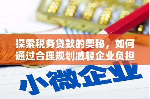 峨眉探索税务贷款的奥秘，如何通过合理规划减轻企业负担