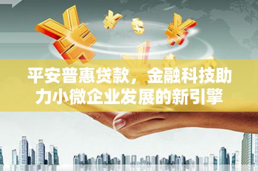 峨眉平安普惠贷款，金融科技助力小微企业发展的新引擎