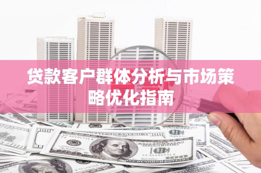 峨眉贷款客户群体分析与市场策略优化指南